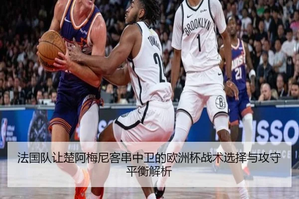 法国队让楚阿梅尼客串中卫的欧洲杯战术选择与攻守平衡解析