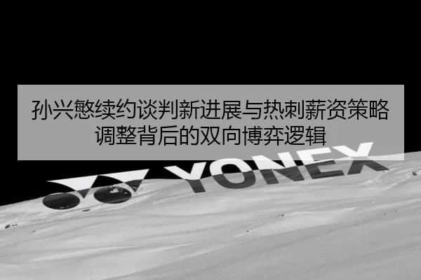 孙兴慜续约谈判新进展与热刺薪资策略调整背后的双向博弈逻辑