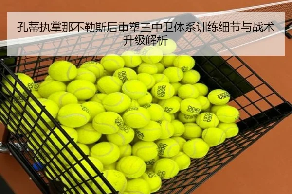 孔蒂执掌那不勒斯后重塑三中卫体系训练细节与战术升级解析