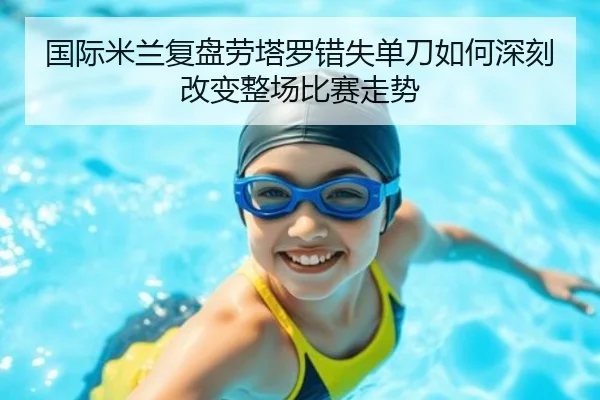 国际米兰复盘劳塔罗错失单刀如何深刻改变整场比赛走势