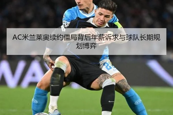 AC米兰莱奥续约僵局背后年薪诉求与球队长期规划博弈