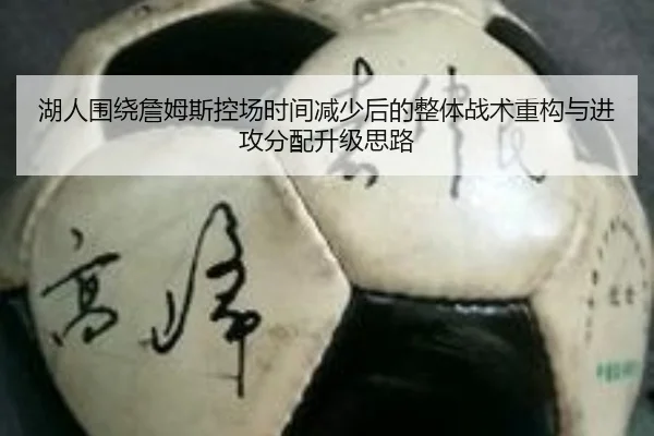 湖人围绕詹姆斯控场时间减少后的整体战术重构与进攻分配升级思路