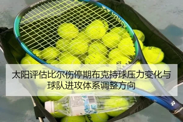 太阳评估比尔伤停期布克持球压力变化与球队进攻体系调整方向