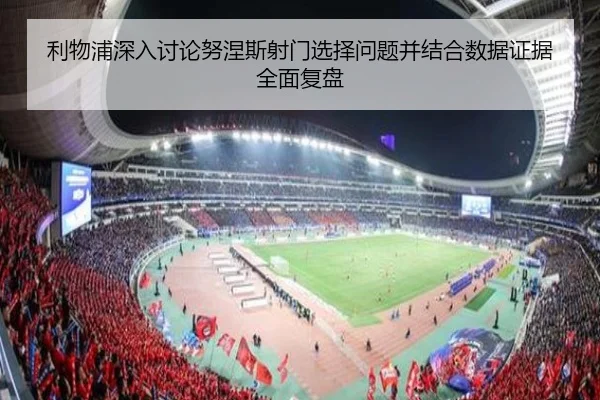 利物浦深入讨论努涅斯射门选择问题并结合数据证据全面复盘
