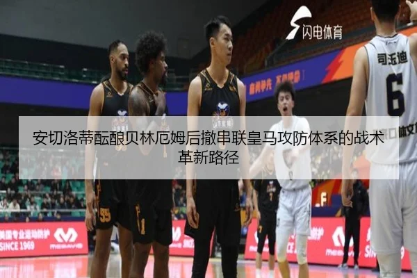 安切洛蒂酝酿贝林厄姆后撤串联皇马攻防体系的战术革新路径