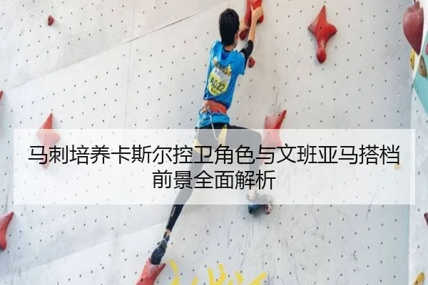 马刺培养卡斯尔控卫角色与文班亚马搭档前景全面解析