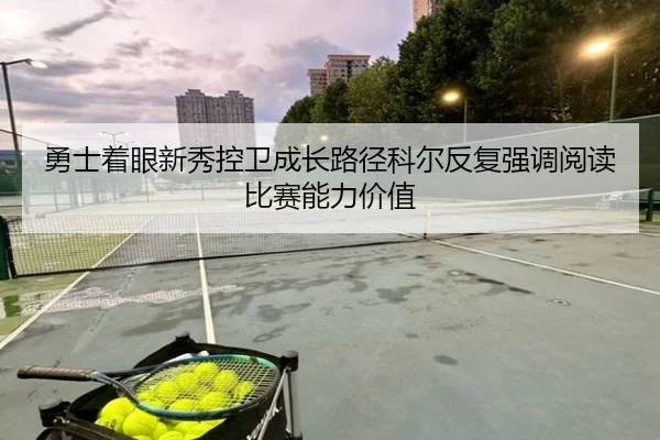 勇士着眼新秀控卫成长路径科尔反复强调阅读比赛能力价值
